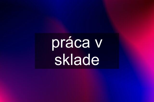 práca v sklade