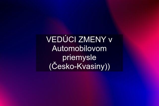 VEDÚCI ZMENY v Automobilovom priemysle (Česko-Kvasiny))