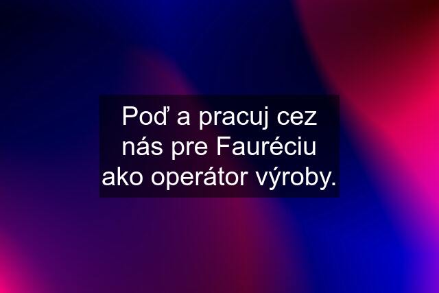 Poď a pracuj cez nás pre Fauréciu ako operátor výroby.