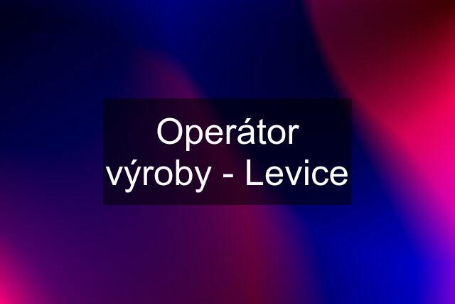 Operátor výroby - Levice