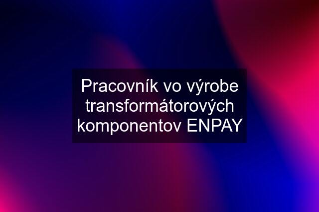 Pracovník vo výrobe transformátorových komponentov ENPAY