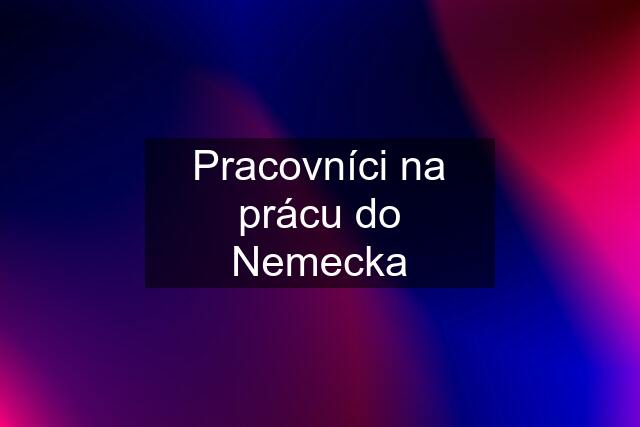 Pracovníci na prácu do Nemecka