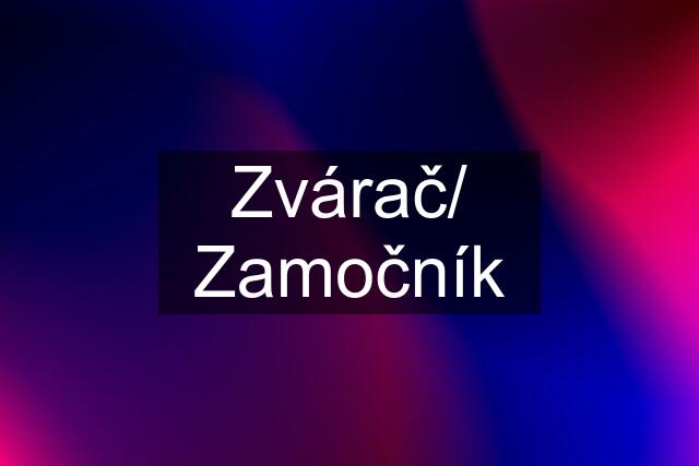 Zvárač/ Zamočník