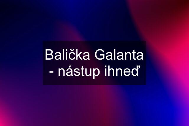 Balička Galanta - nástup ihneď