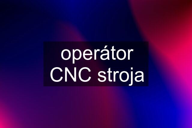 operátor CNC stroja