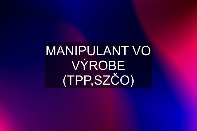 MANIPULANT VO VÝROBE (TPP,SZČO)