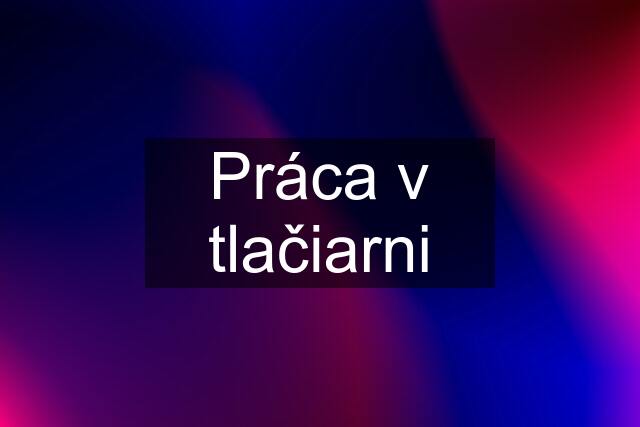 Práca v tlačiarni