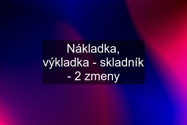 Nákladka, výkladka - skladník - 2 zmeny