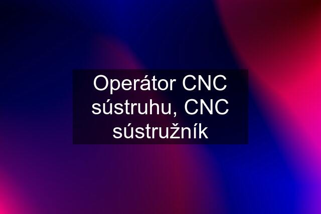 Operátor CNC sústruhu, CNC sústružník