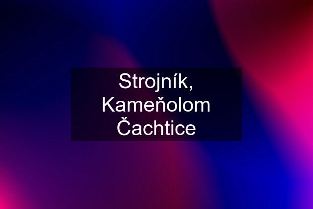 Strojník, Kameňolom Čachtice