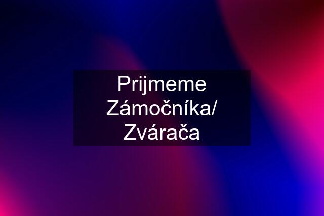 Prijmeme Zámočníka/ Zvárača