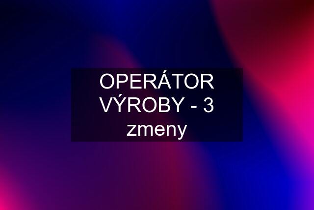 OPERÁTOR VÝROBY - 3 zmeny