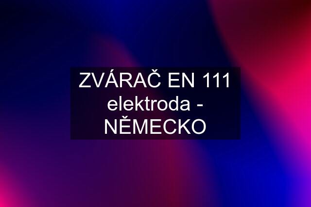 ZVÁRAČ EN 111 elektroda - NĚMECKO