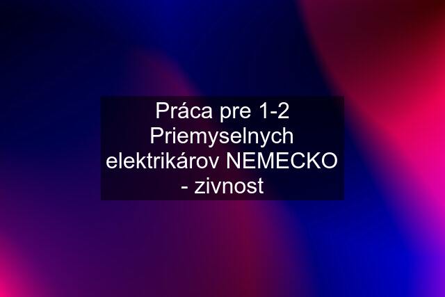 Práca pre 1-2 Priemyselnych elektrikárov NEMECKO - zivnost