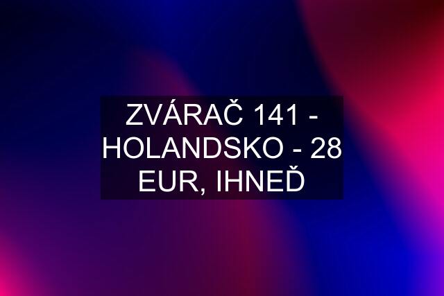 ZVÁRAČ 141 - HOLANDSKO - 28 EUR, IHNEĎ