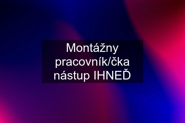 Montážny pracovník/čka nástup IHNEĎ