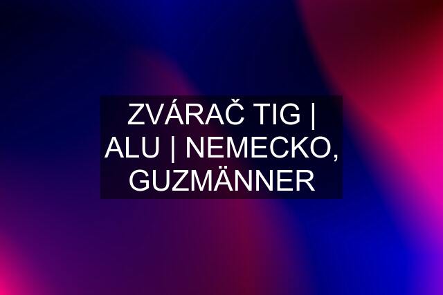 ZVÁRAČ TIG | ALU | NEMECKO, GUZMÄNNER