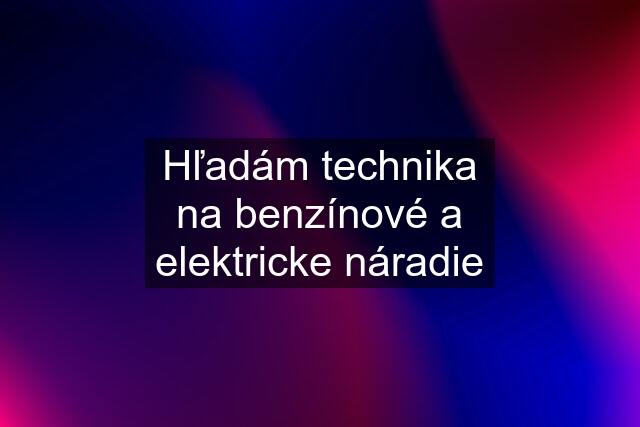 Hľadám technika na benzínové a elektricke náradie