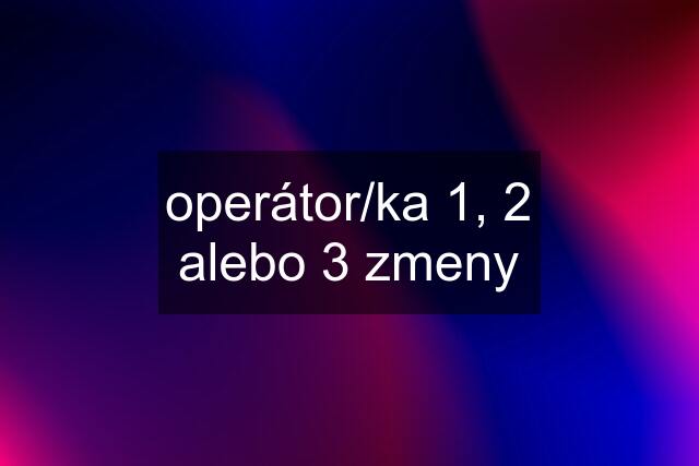 operátor/ka 1, 2 alebo 3 zmeny