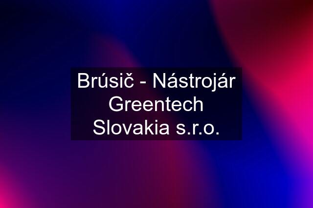 Brúsič - Nástrojár Greentech Slovakia s.r.o.