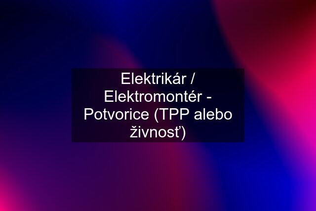 Elektrikár / Elektromontér - Potvorice (TPP alebo živnosť)