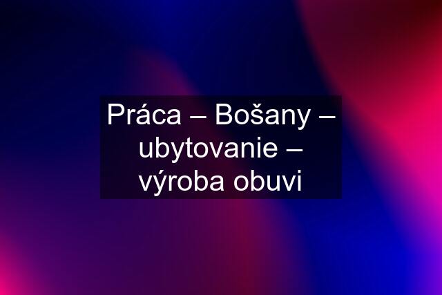 Práca – Bošany – ubytovanie – výroba obuvi