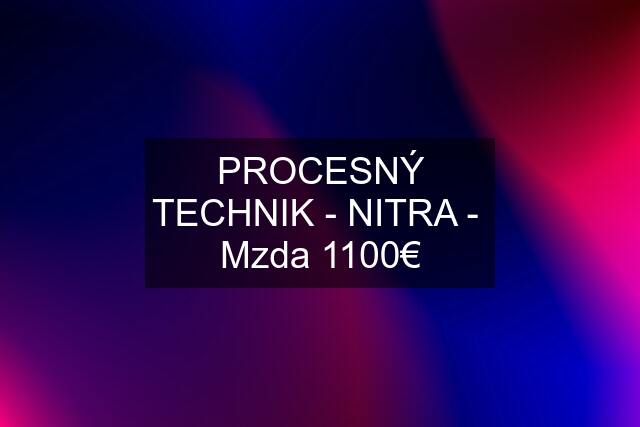 PROCESNÝ TECHNIK - NITRA -  Mzda 1100€