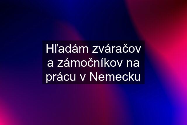 Hľadám zváračov a zámočníkov na prácu v Nemecku