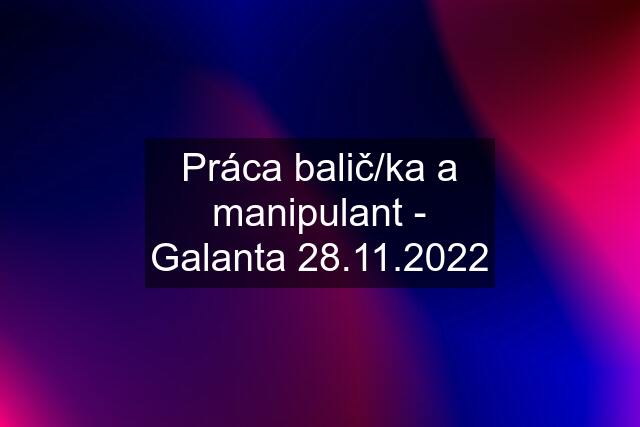 Práca balič/ka a manipulant - Galanta 28.11.2022