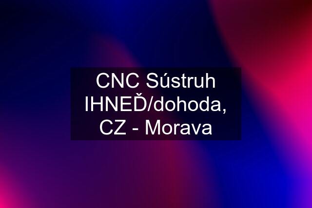 CNC Sústruh IHNEĎ/dohoda, CZ - Morava