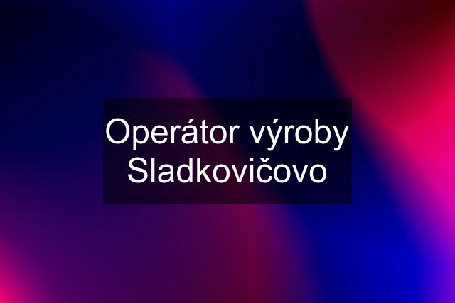 Operátor výroby Sladkovičovo