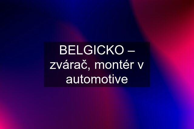 BELGICKO – zvárač, montér v automotive