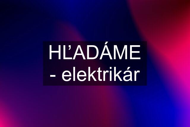 HĽADÁME - elektrikár