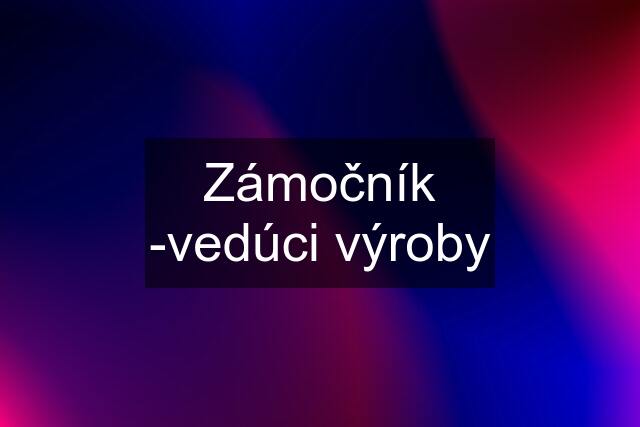 Zámočník -vedúci výroby