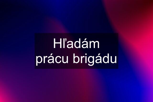 Hľadám prácu brigádu