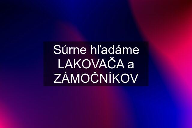 Súrne hľadáme LAKOVAČA a ZÁMOČNÍKOV