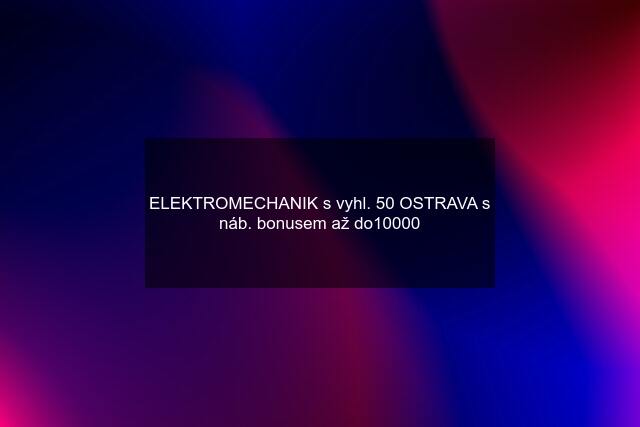 ELEKTROMECHANIK s vyhl. 50 OSTRAVA s náb. bonusem až do10000