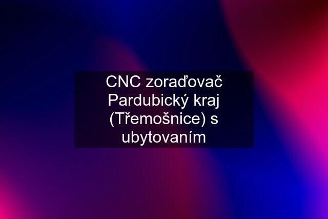 CNC zoraďovač Pardubický kraj (Třemošnice) s ubytovaním