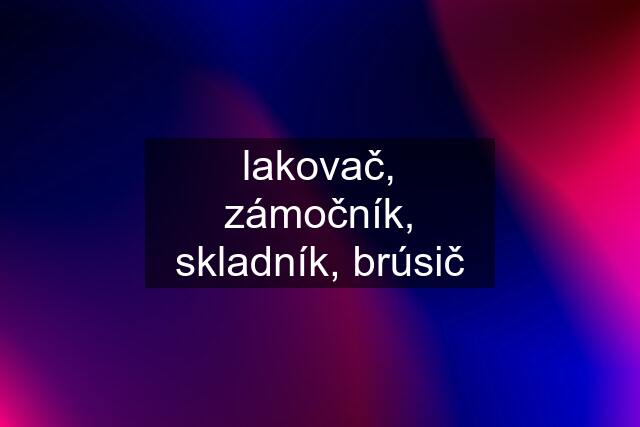 lakovač, zámočník, skladník, brúsič