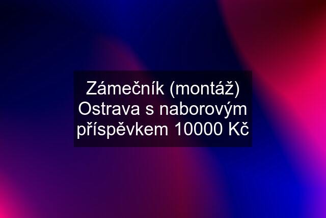 Zámečník (montáž) Ostrava s naborovým příspěvkem 10000 Kč