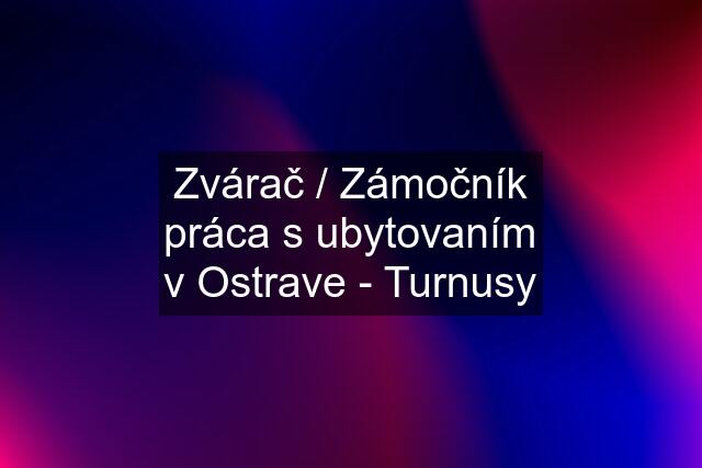 Zvárač / Zámočník práca s ubytovaním v Ostrave - Turnusy