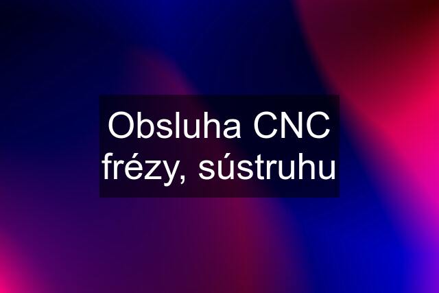 Obsluha CNC frézy, sústruhu