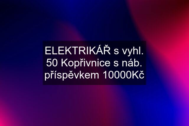 ELEKTRIKÁŘ s vyhl. 50 Kopřivnice s náb. příspěvkem 10000Kč