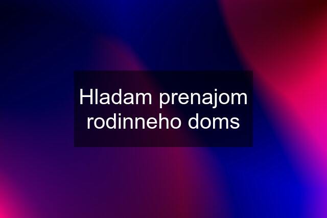 Hladam prenajom rodinneho doms