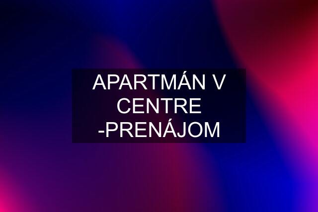 APARTMÁN V CENTRE -PRENÁJOM