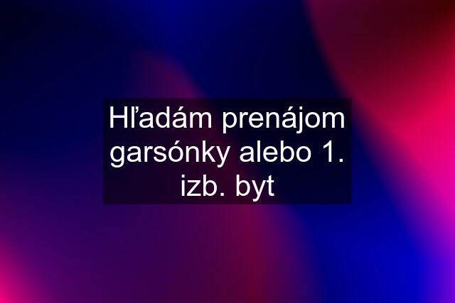 Hľadám prenájom garsónky alebo 1. izb. byt