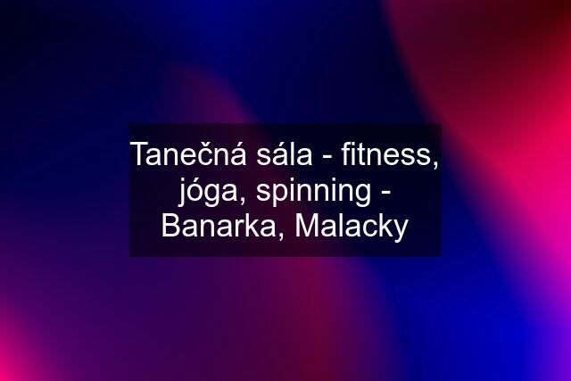 Tanečná sála - fitness, jóga, spinning - Banarka, Malacky