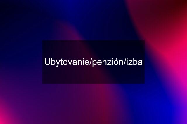 Ubytovanie/penzión/izba