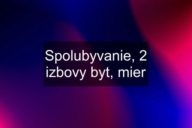 Spolubyvanie, 2 izbovy byt, mier