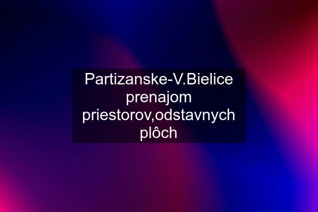 Partizanske-V.Bielice prenajom priestorov,odstavnych plôch